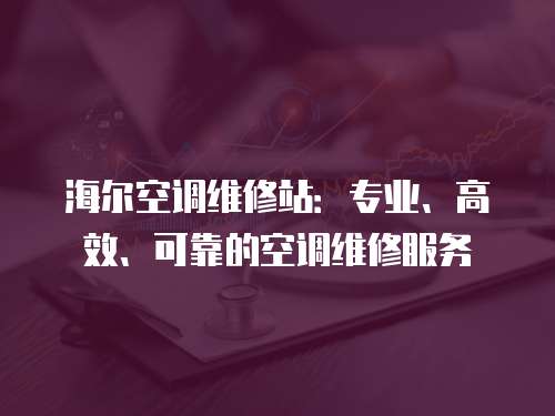 海爾空調維修站：專業、高效、可靠的空調維修服務