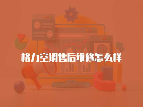 格力空調售后維修怎么樣
