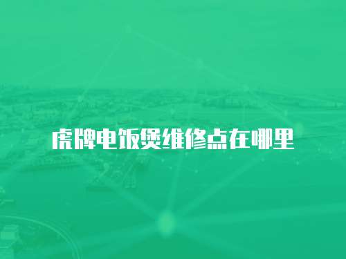 虎牌電飯煲維修點(diǎn)在哪里