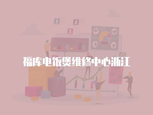 福庫電飯煲維修中心浙江