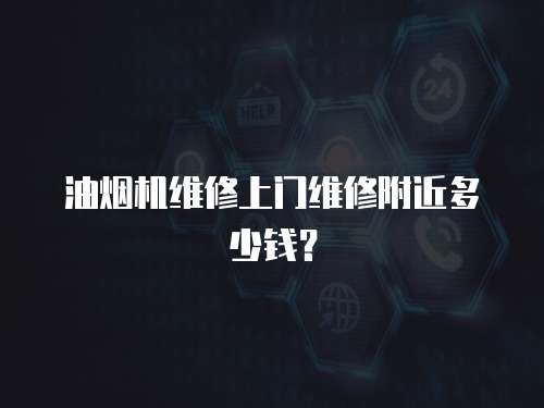 油煙機維修上門維修附近多少錢？