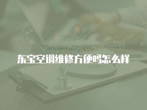東寶空調維修方便嗎怎么樣