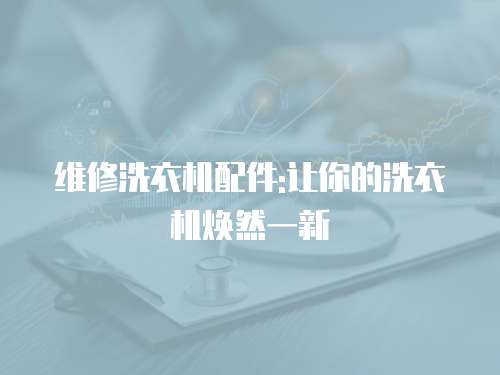 維修洗衣機配件:讓你的洗衣機煥然一新