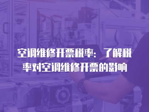 空調(diào)維修開票稅率：了解稅率對空調(diào)維修開票的影響