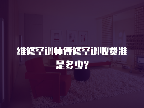 維修空調師傅修空調收費準是多少？