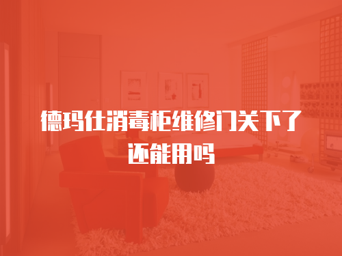 德瑪仕消毒柜維修門關下了還能用嗎