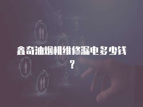 鑫奇油煙機維修漏電多少錢？