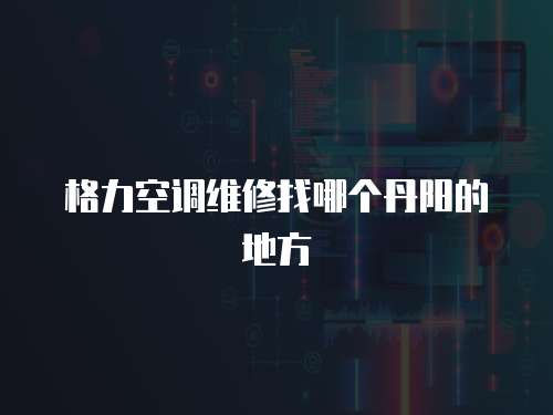 格力空調維修找哪個丹陽的地方