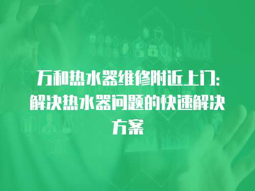 萬和熱水器維修附近上門：解決熱水器問題的快速解決方案