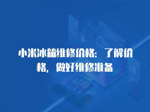 小米冰箱維修價格：了解價格，做好維修準(zhǔn)備