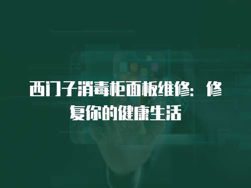西門子消毒柜面板維修：修復你的健康生活