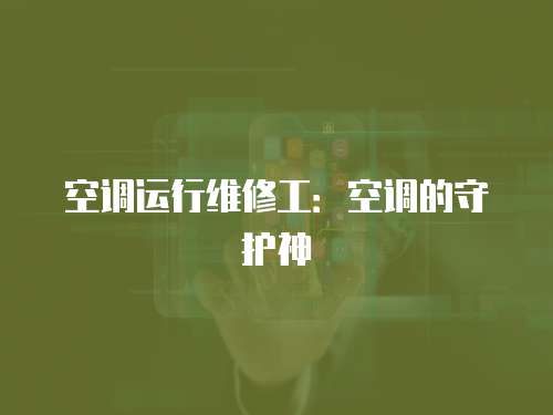 空調運行維修工：空調的守護神