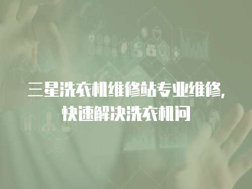 三星洗衣機(jī)維修站專(zhuān)業(yè)維修，快速解決洗衣機(jī)問(wèn)