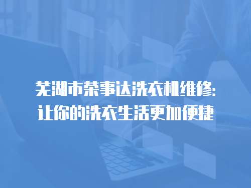 蕪湖市榮事達洗衣機維修：讓你的洗衣生活更加便捷