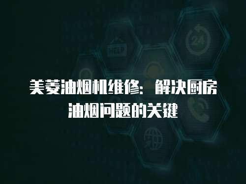 美菱油煙機維修：解決廚房油煙問題的關鍵