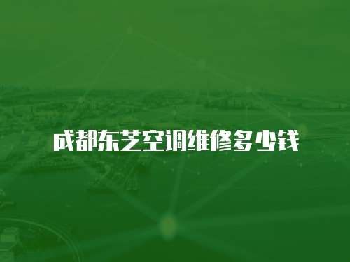 成都東芝空調維修多少錢