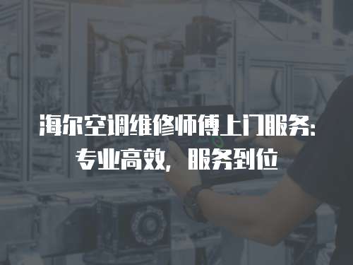 海爾空調維修師傅上門服務：專業高效，服務到位