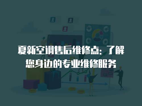 夏新空調售后維修點: 了解您身邊的專業維修服務