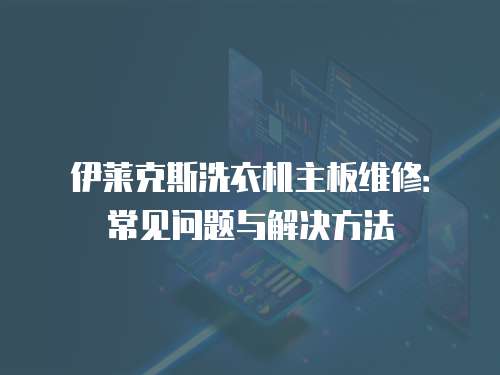 伊萊克斯洗衣機主板維修：常見問題與解決方法