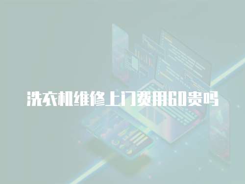 洗衣機維修上門費用60貴嗎