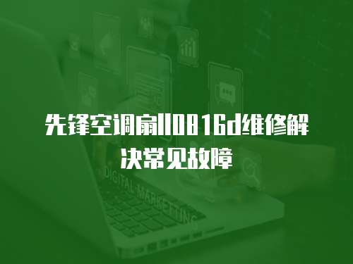  先鋒空調扇ll0816d維修解決常見故障