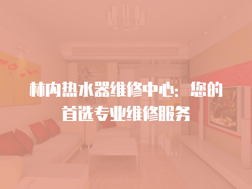 林內熱水器維修中心：您的首選專業維修服務