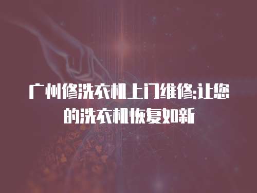 廣州修洗衣機(jī)上門維修:讓您的洗衣機(jī)恢復(fù)如新