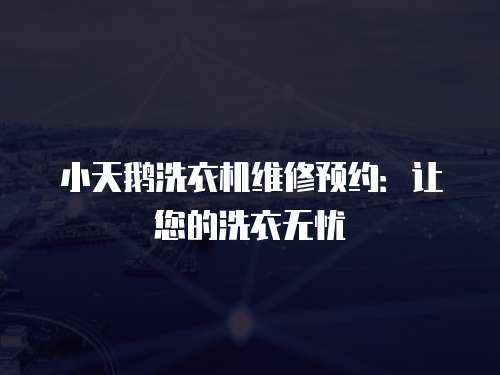 小天鵝洗衣機(jī)維修預(yù)約：讓您的洗衣無憂