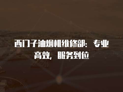 西門子油煙機維修部：專業高效，服務到位