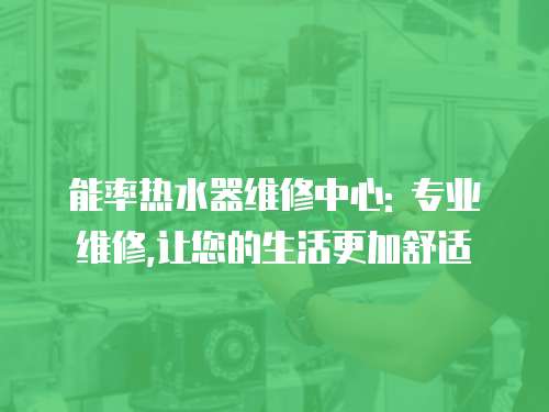 能率熱水器維修中心: 專業維修,讓您的生活更加舒適
