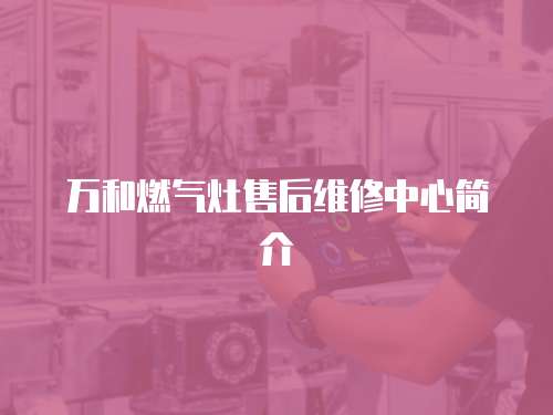 萬和燃氣灶售后維修中心簡介
