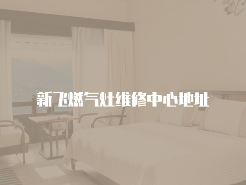 新飛燃氣灶維修中心地址