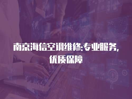 南京海信空調(diào)維修:專業(yè)服務(wù)，優(yōu)質(zhì)保障