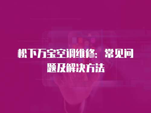 松下萬寶空調(diào)維修：常見問題及解決方法