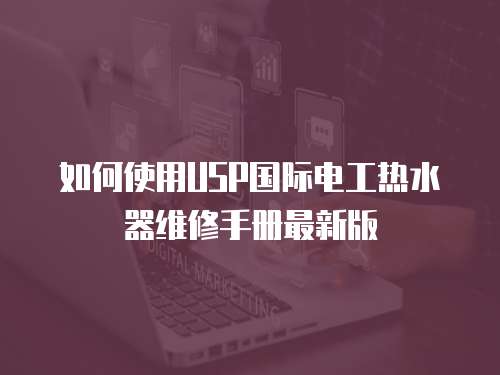 如何使用USP國際電工熱水器維修手冊最新版