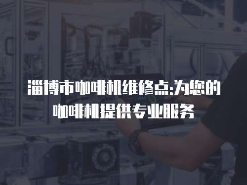 淄博市咖啡機維修點:為您的咖啡機提供專業(yè)服務(wù)