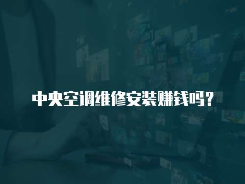 中央空調維修安裝賺錢嗎？