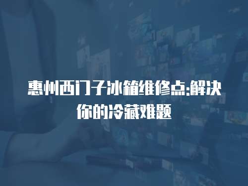 惠州西門子冰箱維修點:解決你的冷藏難題