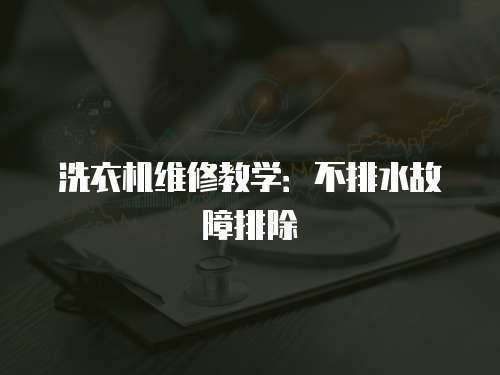 洗衣機(jī)維修教學(xué)：不排水故障排除
