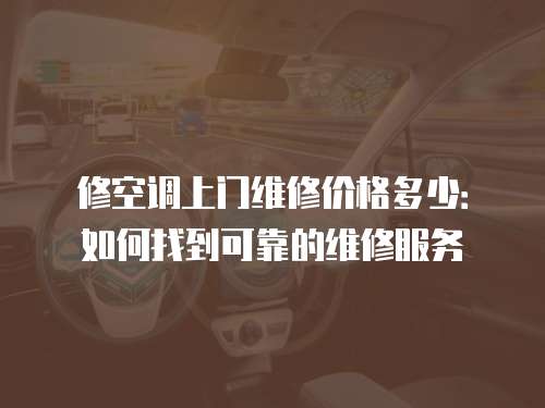 修空調上門維修價格多少：如何找到可靠的維修服務