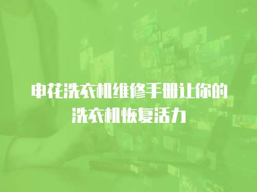 申花洗衣機維修手冊讓你的洗衣機恢復活力