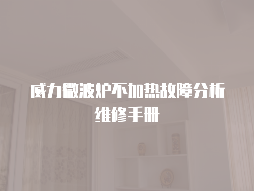威力微波爐不加熱故障分析維修手冊(cè)