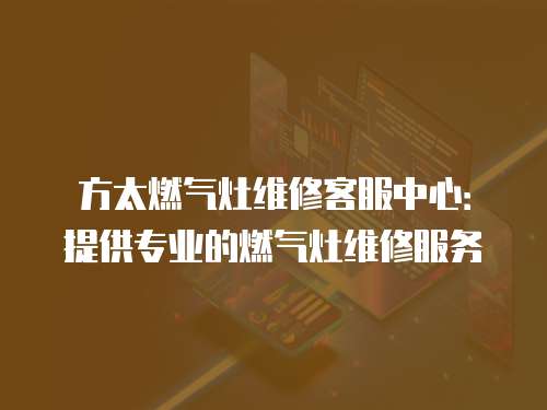 方太燃氣灶維修客服中心：提供專業的燃氣灶維修服務