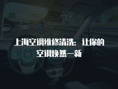 上海空調維修清洗：讓你的空調煥然一新