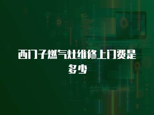 西門子燃氣灶維修上門費是多少