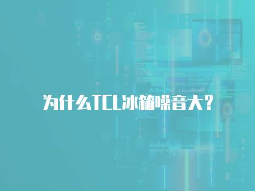 為什么TCL冰箱噪音大？