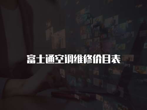 富士通空調(diào)維修價目表