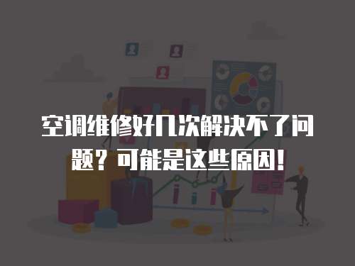 空調維修好幾次解決不了問題？可能是這些原因！