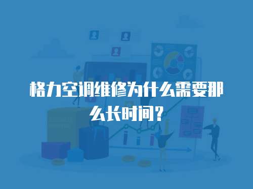 格力空調維修為什么需要那么長時間？