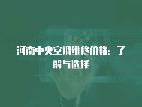 河南中央空調(diào)維修價(jià)格：了解與選擇